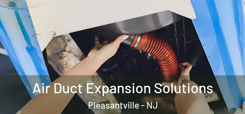 Air Duct Expansion Solutions Pleasantville - NJ