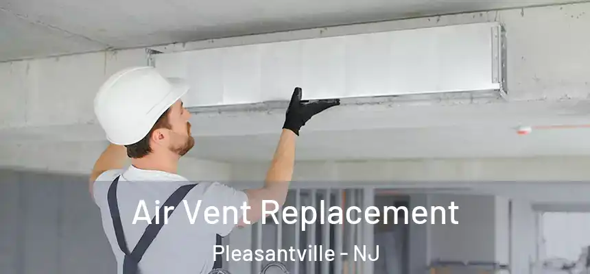 Air Vent Replacement Pleasantville - NJ