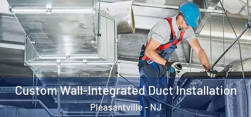  Custom Wall-Integrated Duct Installation Pleasantville - NJ