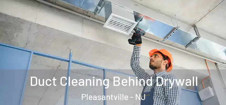  Duct Cleaning Behind Drywall Pleasantville - NJ