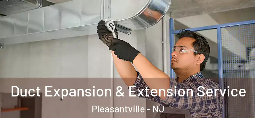  Duct Expansion & Extension Service Pleasantville - NJ