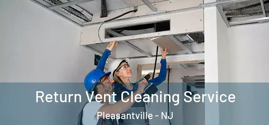 Return Vent Cleaning Service Pleasantville - NJ
